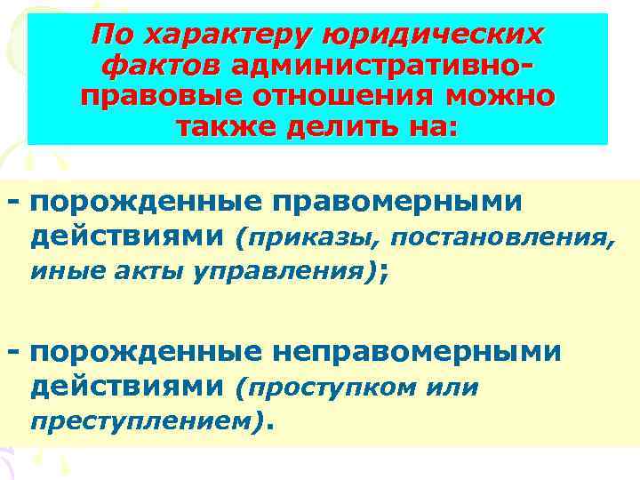 По характеру юридических фактов административноправовые отношения можно также делить на: - порожденные правомерными действиями