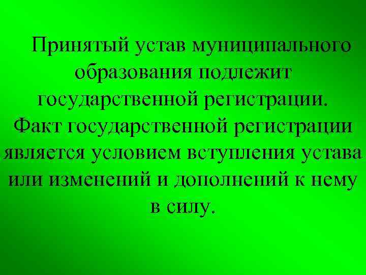  Принятый устав муниципального образования подлежит государственной регистрации. Факт государственной регистрации является условием вступления