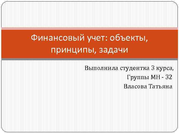 Финансовый учет: объекты, принципы, задачи Выполнила студентка 3 курса, Группы МН - 32 Власова