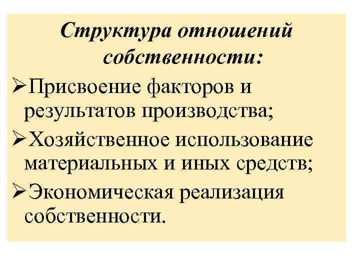 Структура отношений собственности: ØПрисвоение факторов и результатов производства; ØХозяйственное использование материальных и иных средств;