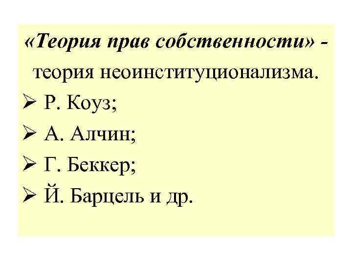  «Теория прав собственности» теория неоинституционализма. Ø Р. Коуз; Ø А. Алчин; Ø Г.