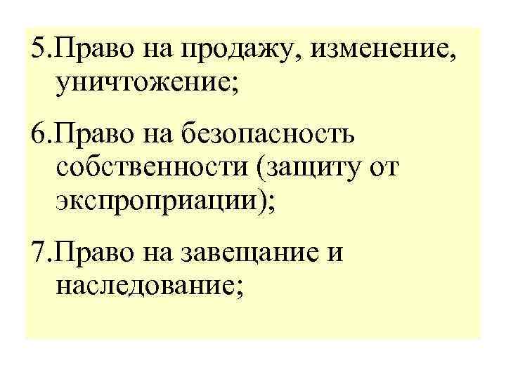 5. Право на продажу, изменение, уничтожение; 6. Право на безопасность собственности (защиту от экспроприации);