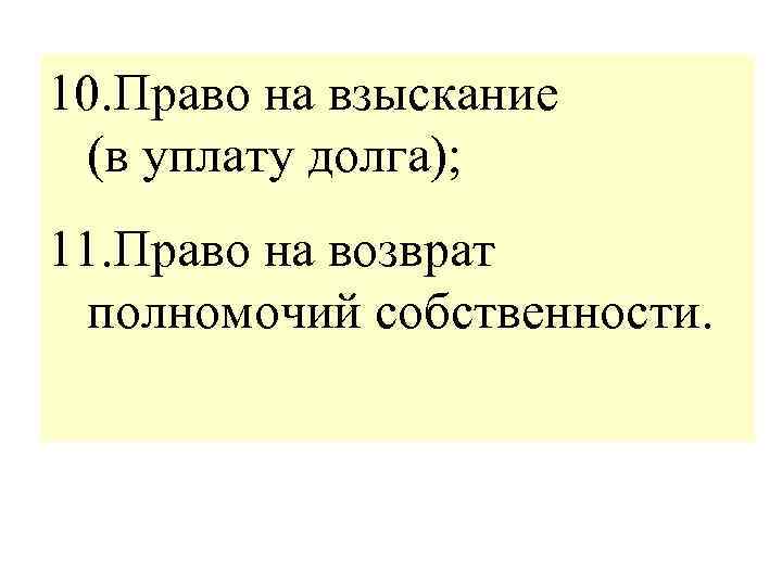 10. Право на взыскание (в уплату долга); 11. Право на возврат полномочий собственности. 
