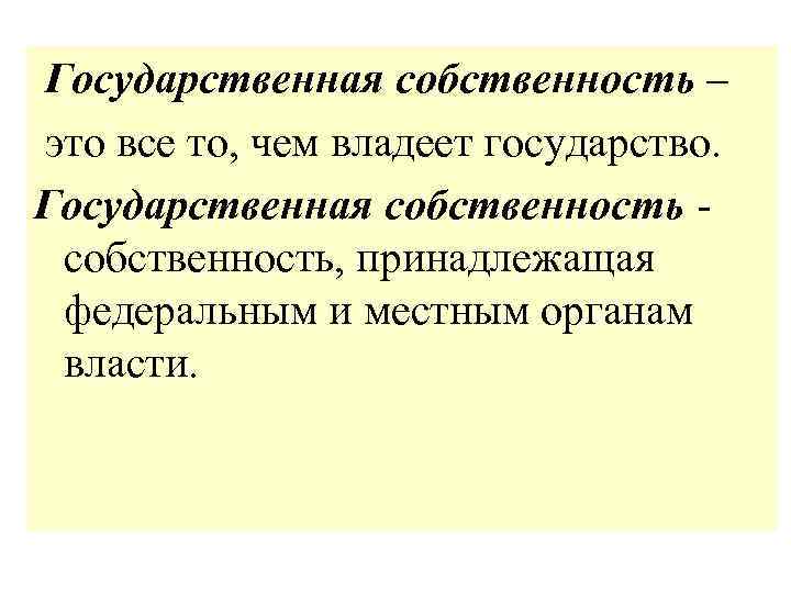 Государственная собственность – это все то, чем владеет государство. Государственная собственность, принадлежащая федеральным и