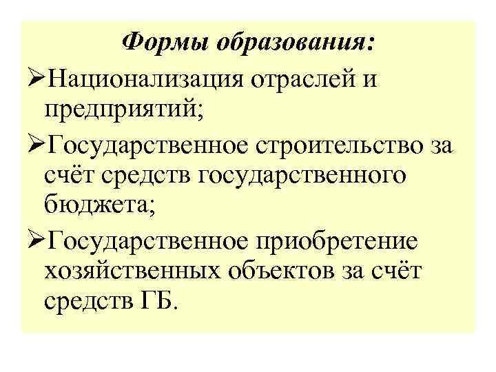 Формы образования: ØНационализация отраслей и предприятий; ØГосударственное строительство за счёт средств государственного бюджета; ØГосударственное