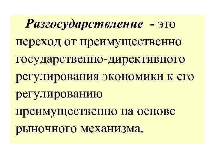 Разгосударствление - это переход от преимущественно государственно-директивного регулирования экономики к его регулированию преимущественно на