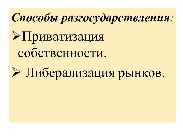 Способы разгосударствления: ØПриватизация собственности. Ø Либерализация рынков. 