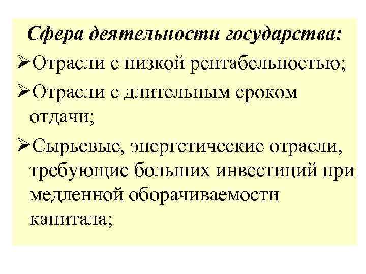 Сфера деятельности государства: ØОтрасли с низкой рентабельностью; ØОтрасли с длительным сроком отдачи; ØСырьевые, энергетические