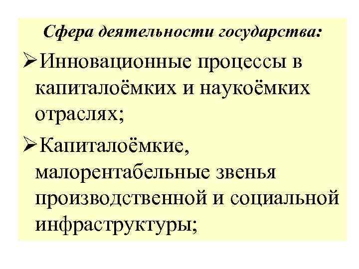 Сфера деятельности государства: ØИнновационные процессы в капиталоёмких и наукоёмких отраслях; ØКапиталоёмкие, малорентабельные звенья производственной