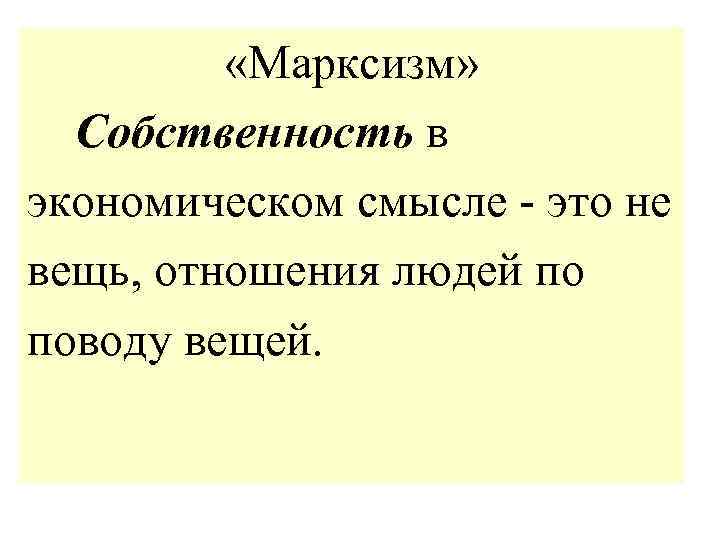  «Марксизм» Собственность в экономическом смысле - это не вещь, отношения людей по поводу
