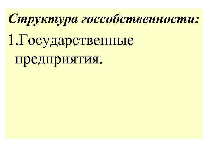 Структура госсобственности: 1. Государственные предприятия. 