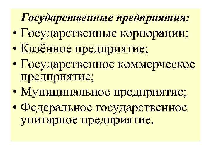 Государственные предприятия: • Государственные корпорации; • Казённое предприятие; • Государственное коммерческое предприятие; • Муниципальное