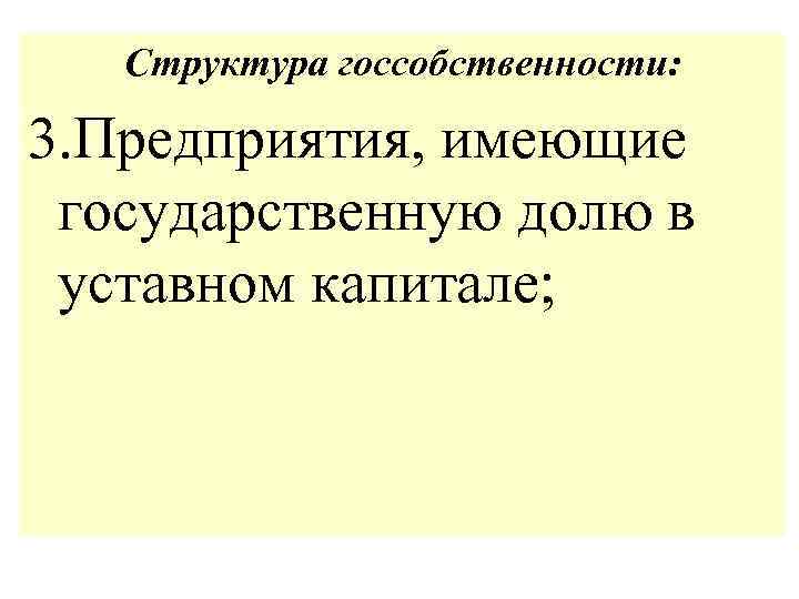 Структура госсобственности: 3. Предприятия, имеющие государственную долю в уставном капитале; 