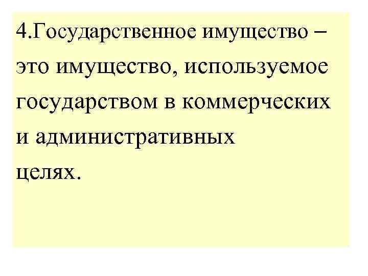 4. Государственное имущество – это имущество, используемое государством в коммерческих и административных целях. 