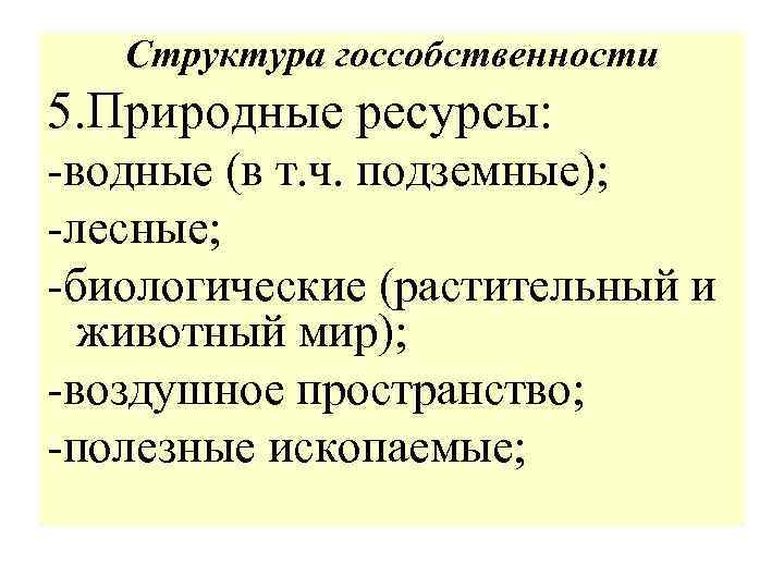 Структура госсобственности 5. Природные ресурсы: -водные (в т. ч. подземные); -лесные; -биологические (растительный и