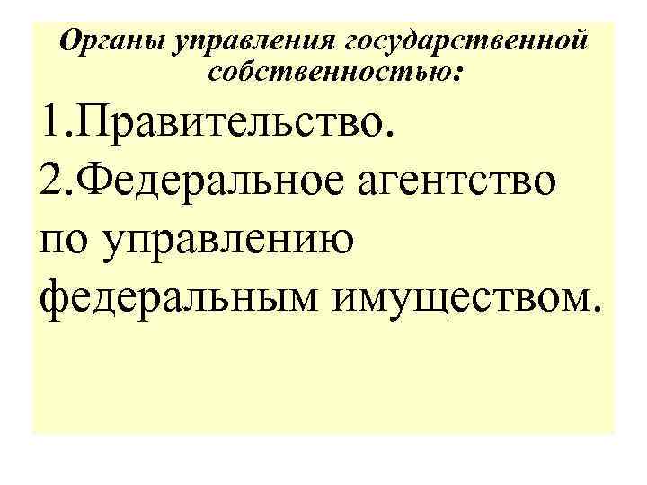 Органы управления государственной собственностью: 1. Правительство. 2. Федеральное агентство по управлению федеральным имуществом. 