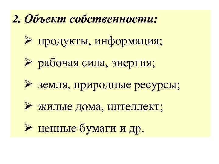 2. Объект собственности: Ø продукты, информация; Ø рабочая сила, энергия; Ø земля, природные ресурсы;