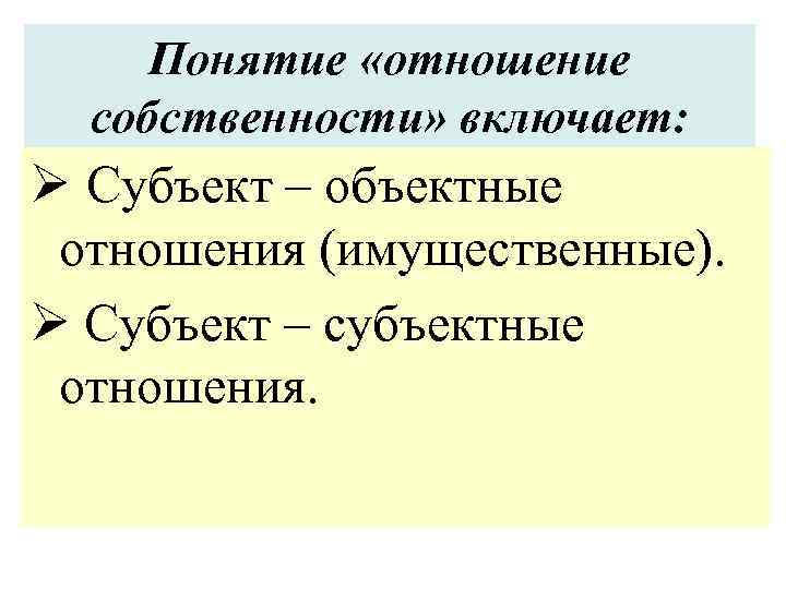 Понятие «отношение собственности» включает: Ø Субъект – объектные отношения (имущественные). Ø Субъект – субъектные