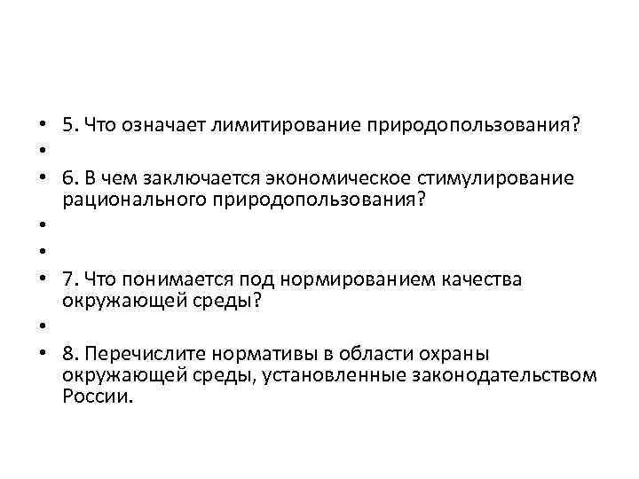  • 5. Что означает лимитирование природопользования? • • 6. В чем заключается экономическое