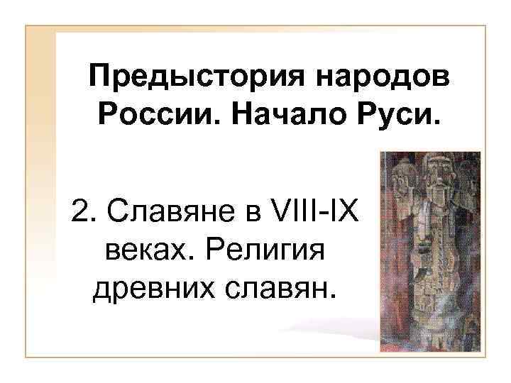 Предыстория народов России. Начало Руси. 2. Славяне в VIII-IX веках. Религия древних славян. 
