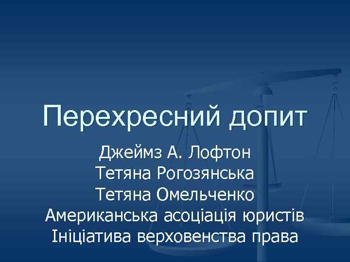 Перехресний допит Джеймз А. Лофтон Тетяна Рогозянська Тетяна Омельченко Американська асоціація юристів Ініціатива верховенства
