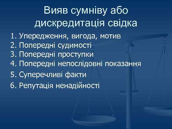 Вияв сумніву або дискредитація свідка 1. Упередження, вигода, мотив 2. Попередні судимості 3. Попередні