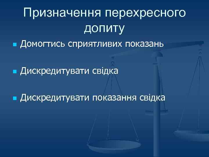 Призначення перехресного допиту n Домогтись сприятливих показань n Дискредитувати свідка n Дискредитувати показання свідка