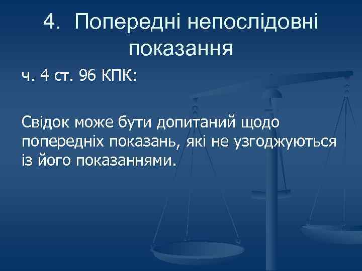 4. Попередні непослідовні показання ч. 4 ст. 96 КПК: Свідок може бути допитаний щодо