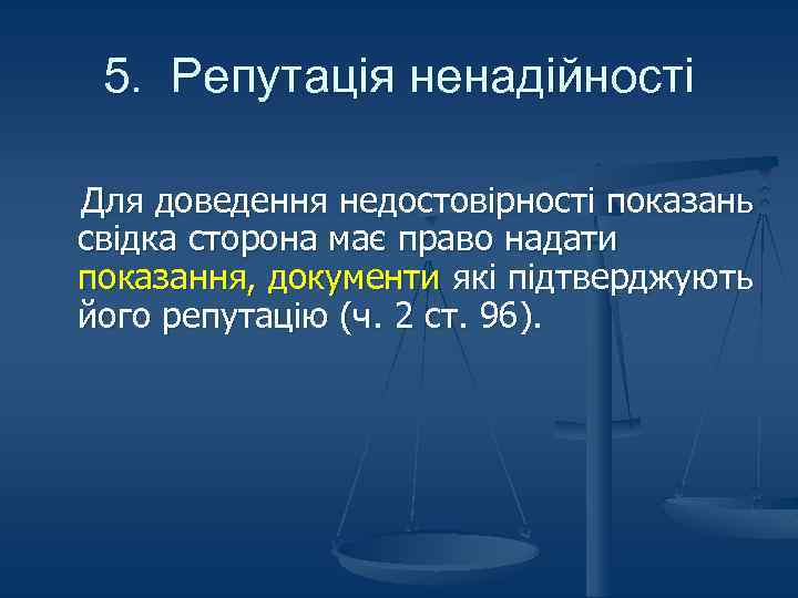 5. Репутація ненадійності Для доведення недостовірності показань свідка сторона має право надати показання, документи