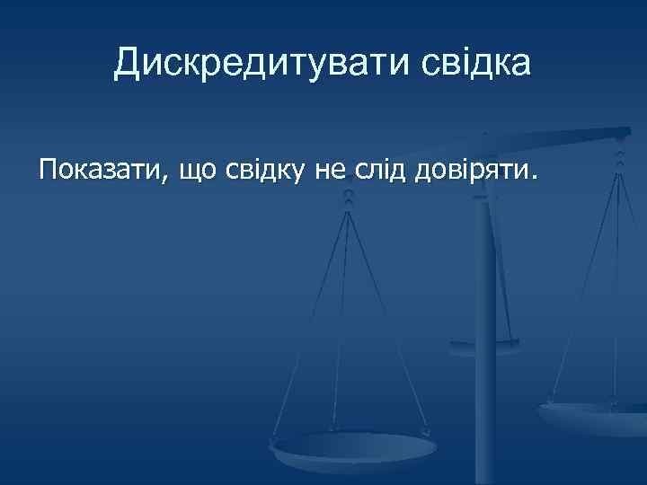 Дискредитувати свідка Показати, що свідку не слід довіряти. 
