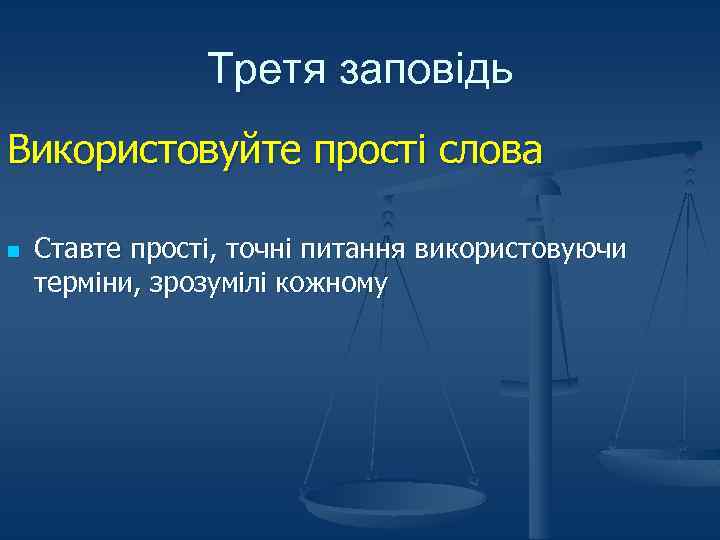 Третя заповідь Використовуйте прості слова n Ставте прості, точні питання використовуючи терміни, зрозумілі кожному
