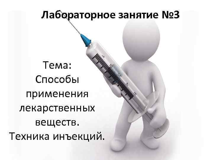 Лабораторное занятие № 3 Тема: Способы применения лекарственных веществ. Техника инъекций. 