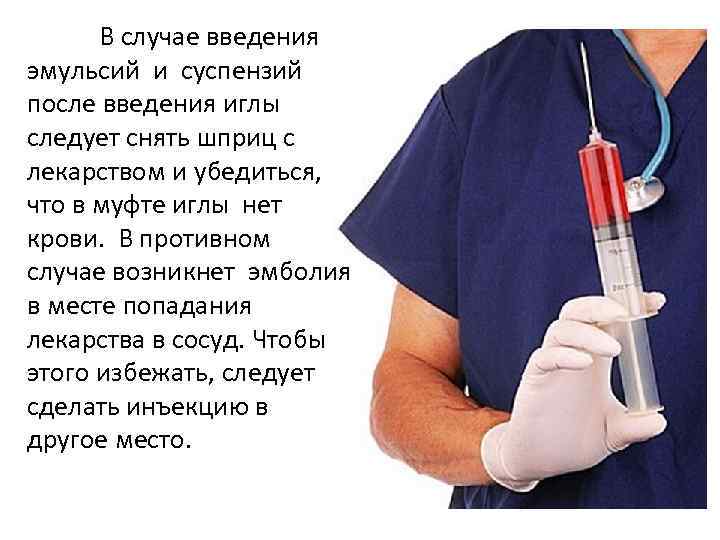 В случае введения эмульсий и суспензий после введения иглы следует снять шприц с лекарством