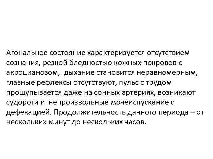 Агональное состояние характеризуется отсутствием сознания, резкой бледностью кожных покровов с акроцианозом, дыхание становится неравномерным,