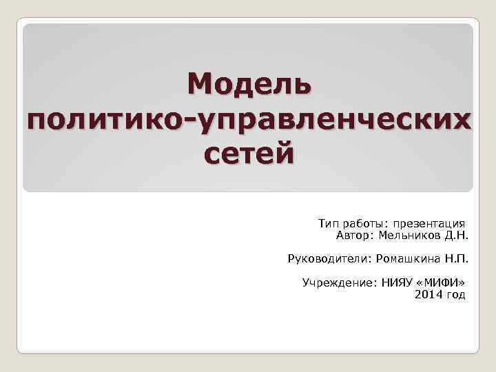 Модель политико-управленческих сетей Тип работы: презентация Автор: Мельников Д. Н. Руководители: Ромашкина Н. П.