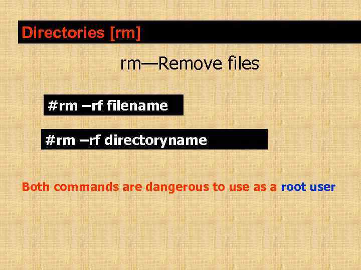 Directories [rm] rm—Remove files #rm –rf filename #rm –rf directoryname Both commands are dangerous