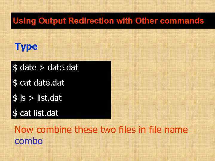 Using Output Redirection with Other commands Type $ date > date. dat $ cat