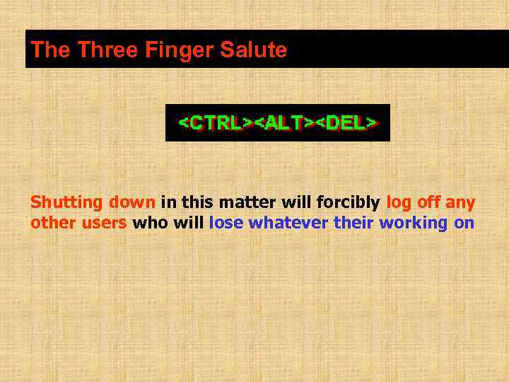 The Three Finger Salute Shutting down in this matter will forcibly log off any