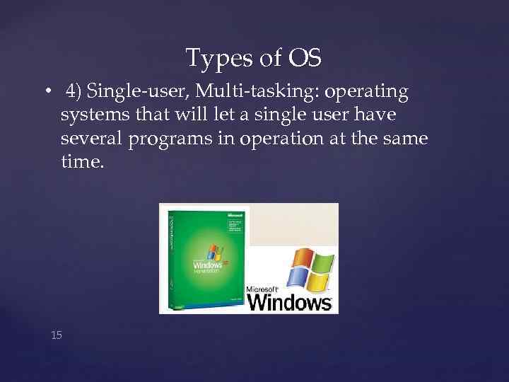 Types of OS • 4) Single-user, Multi-tasking: operating systems that will let a single