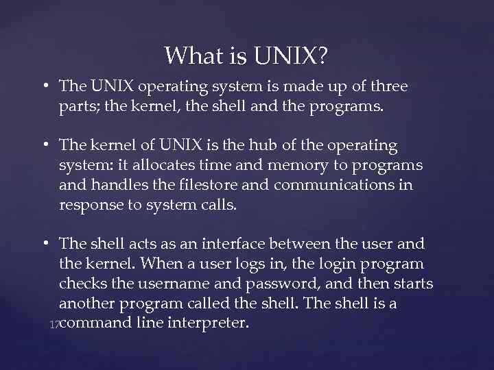 What is UNIX? • The UNIX operating system is made up of three parts;