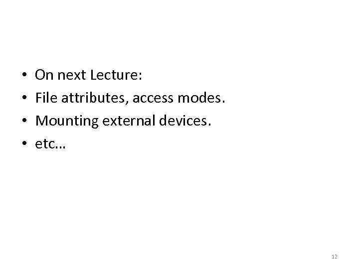  • • On next Lecture: File attributes, access modes. Mounting external devices. etc…