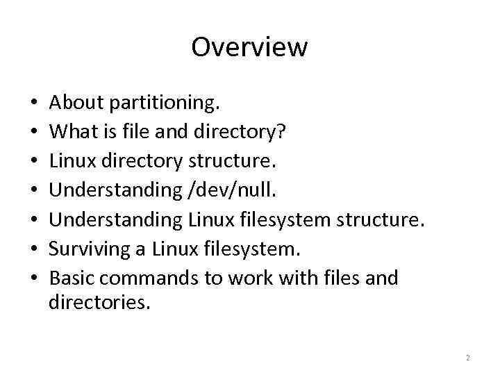 Overview • • About partitioning. What is file and directory? Linux directory structure. Understanding