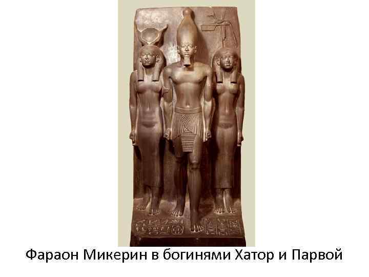 Фараон Микерин в богинями Хатор и Парвой 