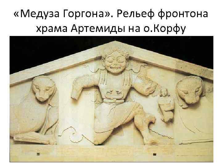  «Медуза Горгона» . Рельеф фронтона храма Артемиды на о. Корфу 