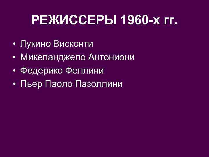 РЕЖИССЕРЫ 1960 -х гг. • • Лукино Висконти Микеланджело Антониони Федерико Феллини Пьер Паоло