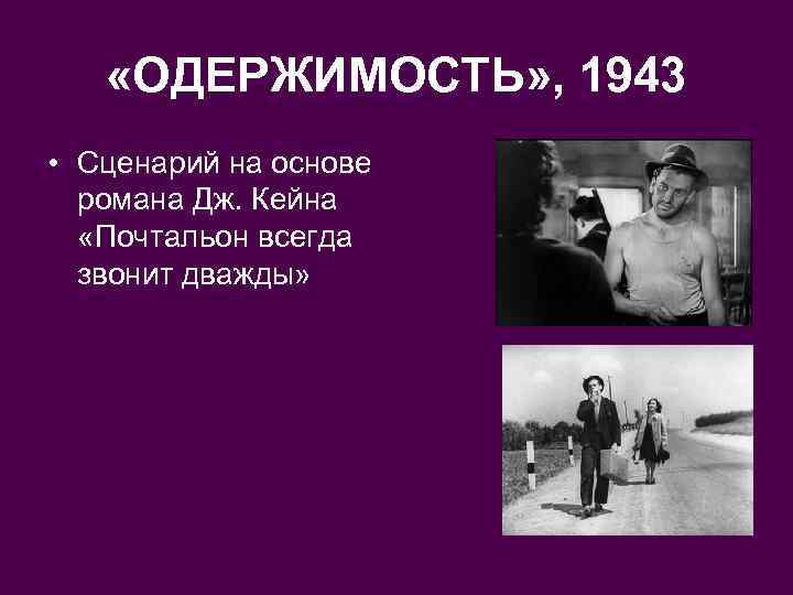  «ОДЕРЖИМОСТЬ» , 1943 • Сценарий на основе романа Дж. Кейна «Почтальон всегда звонит