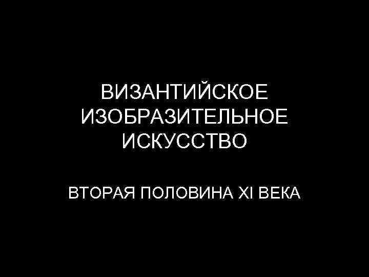 ВИЗАНТИЙСКОЕ ИЗОБРАЗИТЕЛЬНОЕ ИСКУССТВО ВТОРАЯ ПОЛОВИНА XI ВЕКА 