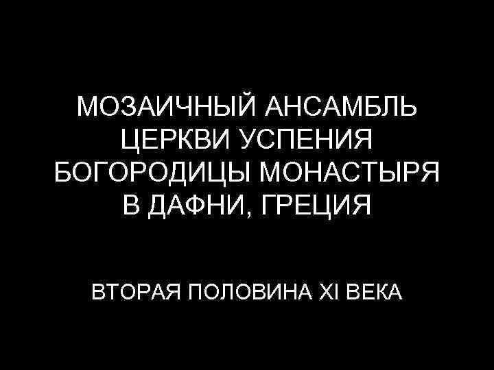МОЗАИЧНЫЙ АНСАМБЛЬ ЦЕРКВИ УСПЕНИЯ БОГОРОДИЦЫ МОНАСТЫРЯ В ДАФНИ, ГРЕЦИЯ ВТОРАЯ ПОЛОВИНА XI ВЕКА 