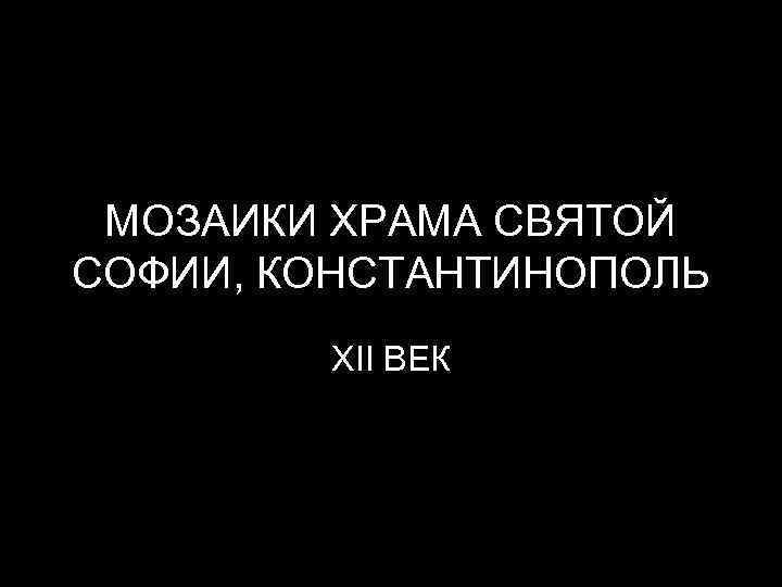 МОЗАИКИ ХРАМА СВЯТОЙ СОФИИ, КОНСТАНТИНОПОЛЬ XII ВЕК 