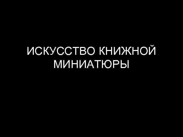ИСКУССТВО КНИЖНОЙ МИНИАТЮРЫ 